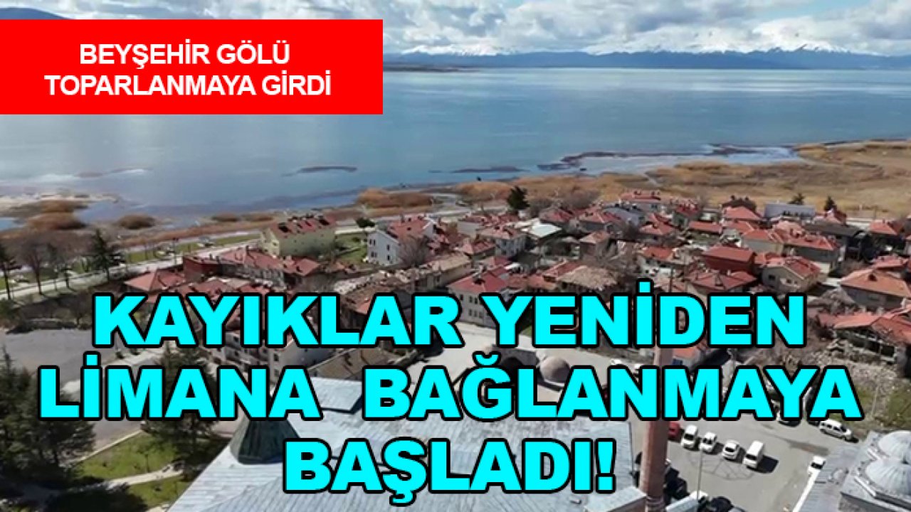 Beyşehir Gölü toparlanmaya girdi: Kayıklar yeniden limana  bağlanmaya başladı!