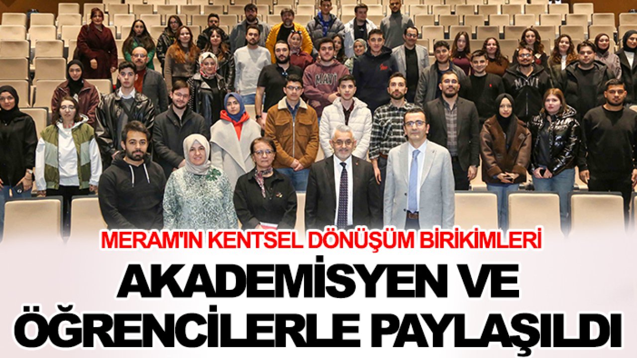 Meram'ın kentsel dönüşüm birikimleri akademisyen ve öğrencilerle paylaşıldı