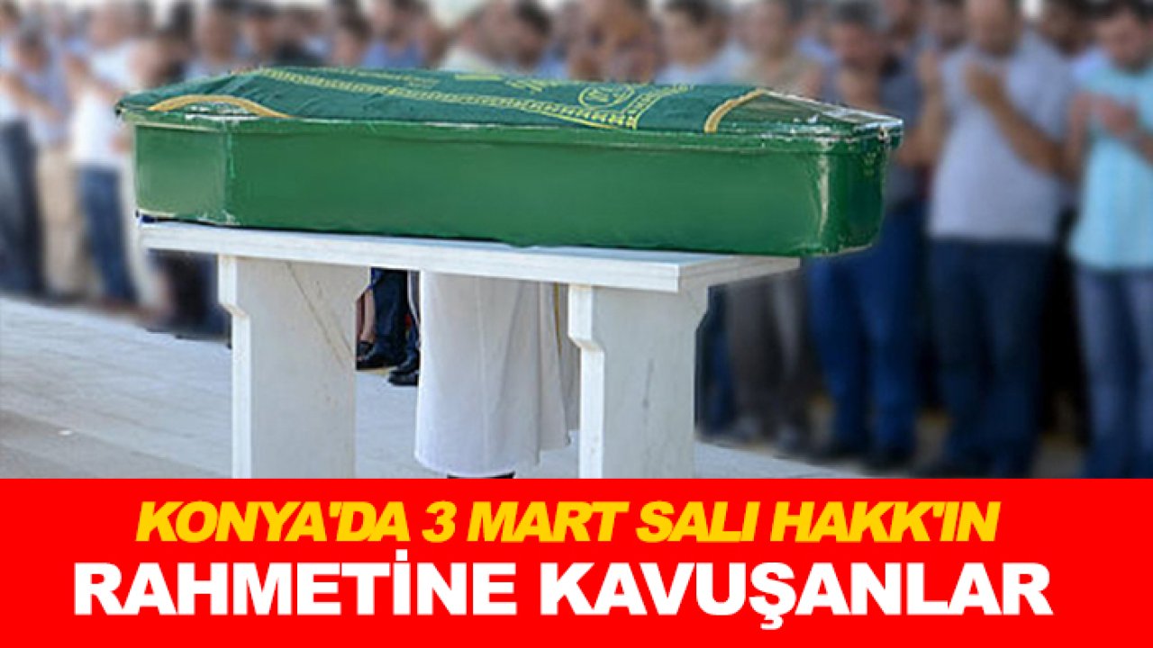 Konya'da 3 Mart Salı Hakk'ın rahmetine kavuşanlar