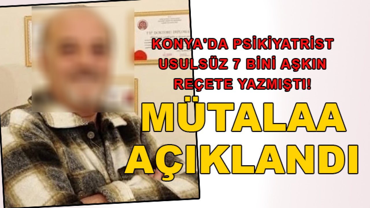Konya'da psikiyatrist usulsüz 7 bini aşkın reçete yazmıştı! Mütalaa açıklandı