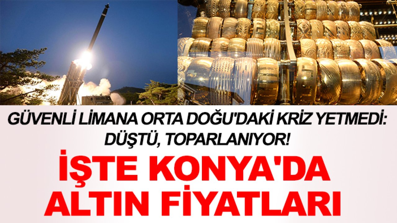 Güvenli limana Orta Doğu'daki kriz yetmedi: Düştü, toparlanıyor! İşte Konya'da altın fiyatları