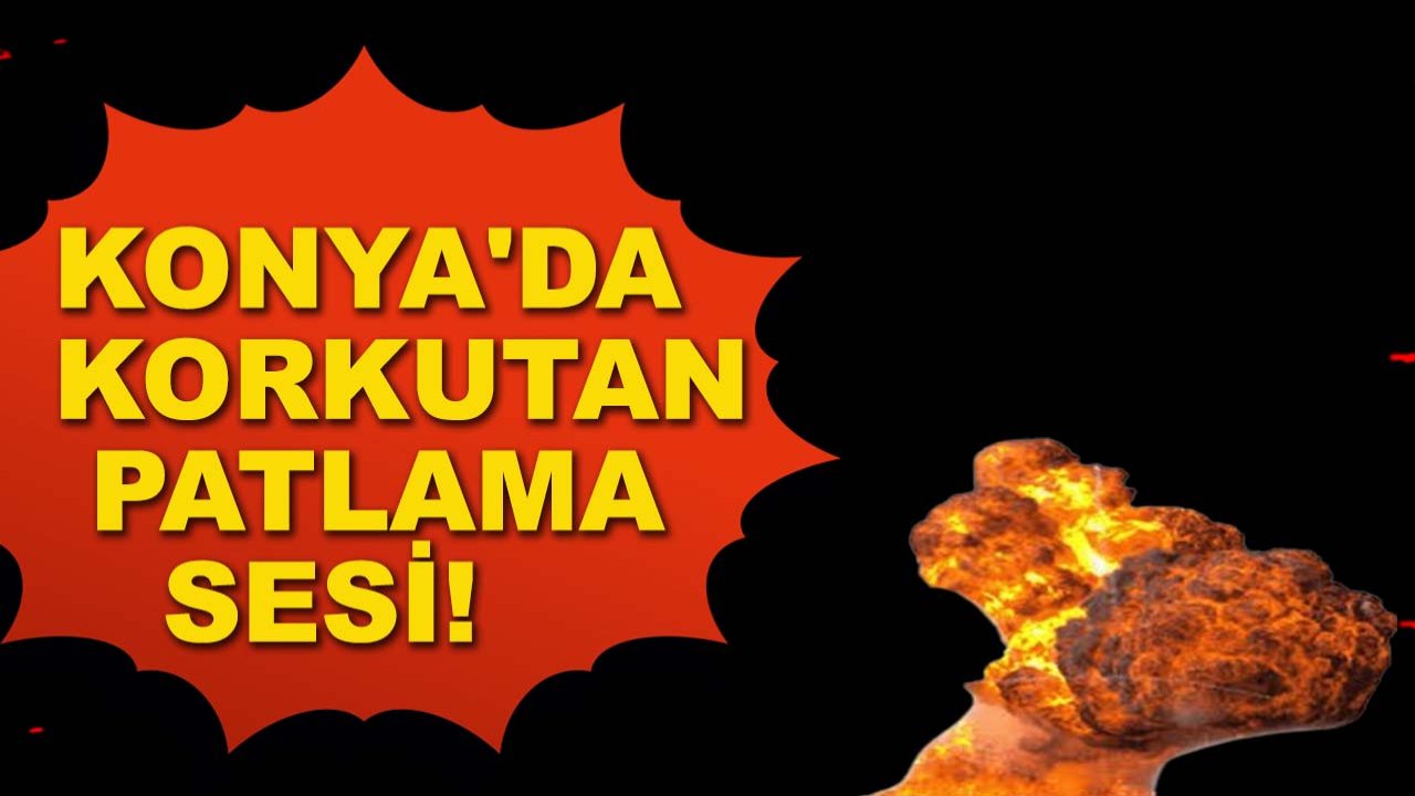 Konya'da korkutan patlama sesi!