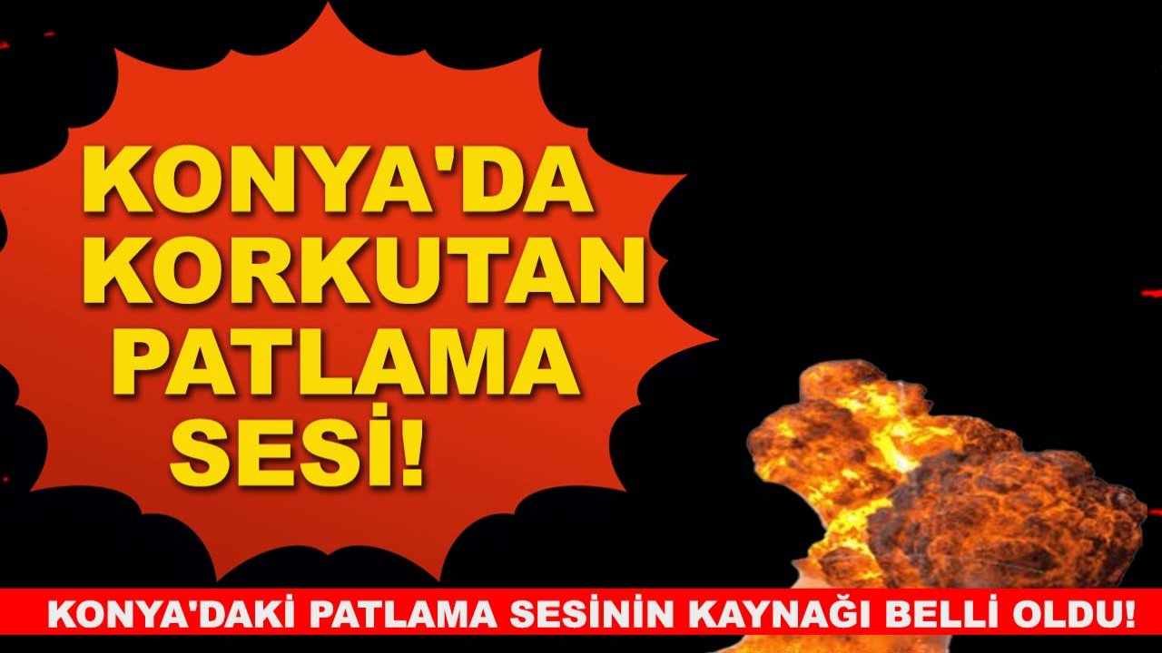 Konya'daki patlama sesinin kaynağı belli oldu!