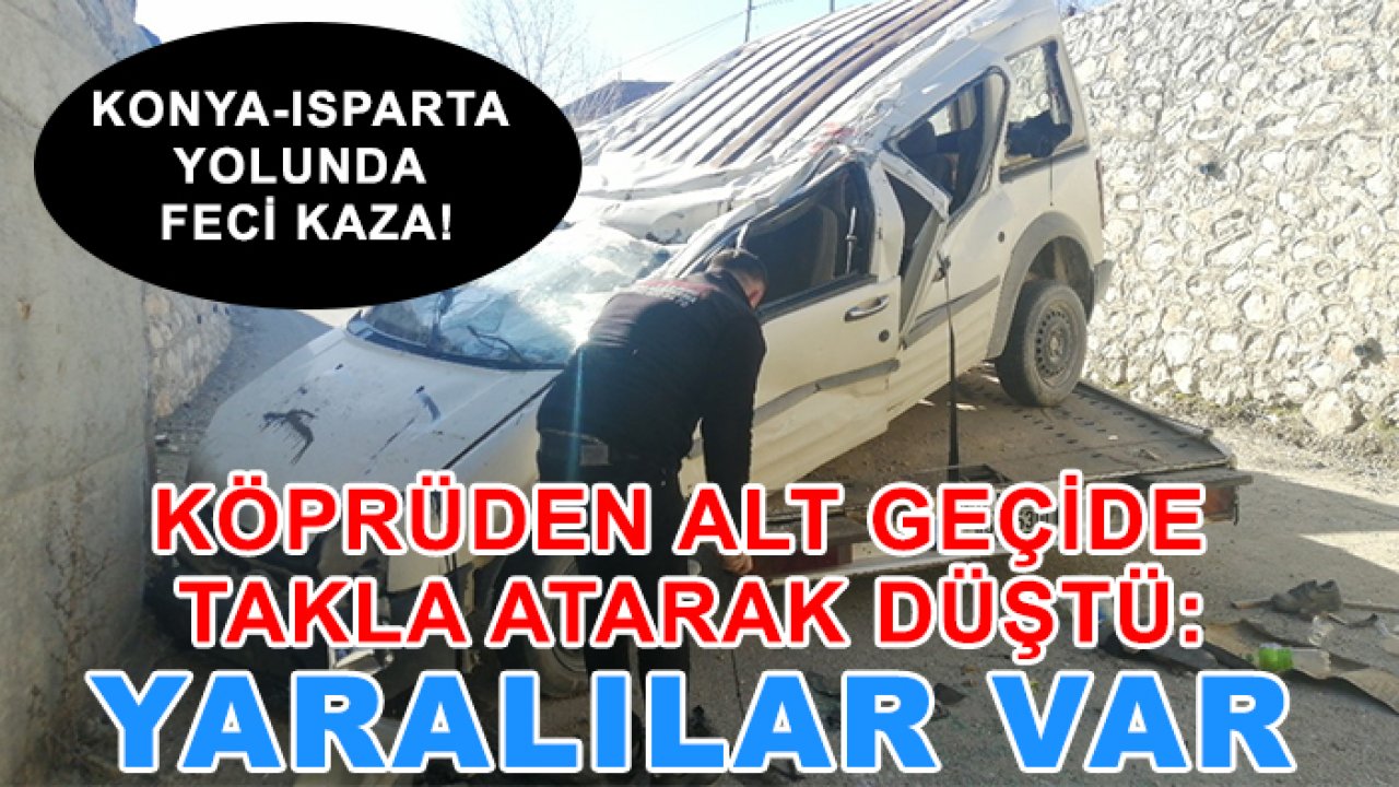 Konya-Isparta yolunda feci kaza! Köprüden alt geçide takla atarak düştü: Yaralılar var