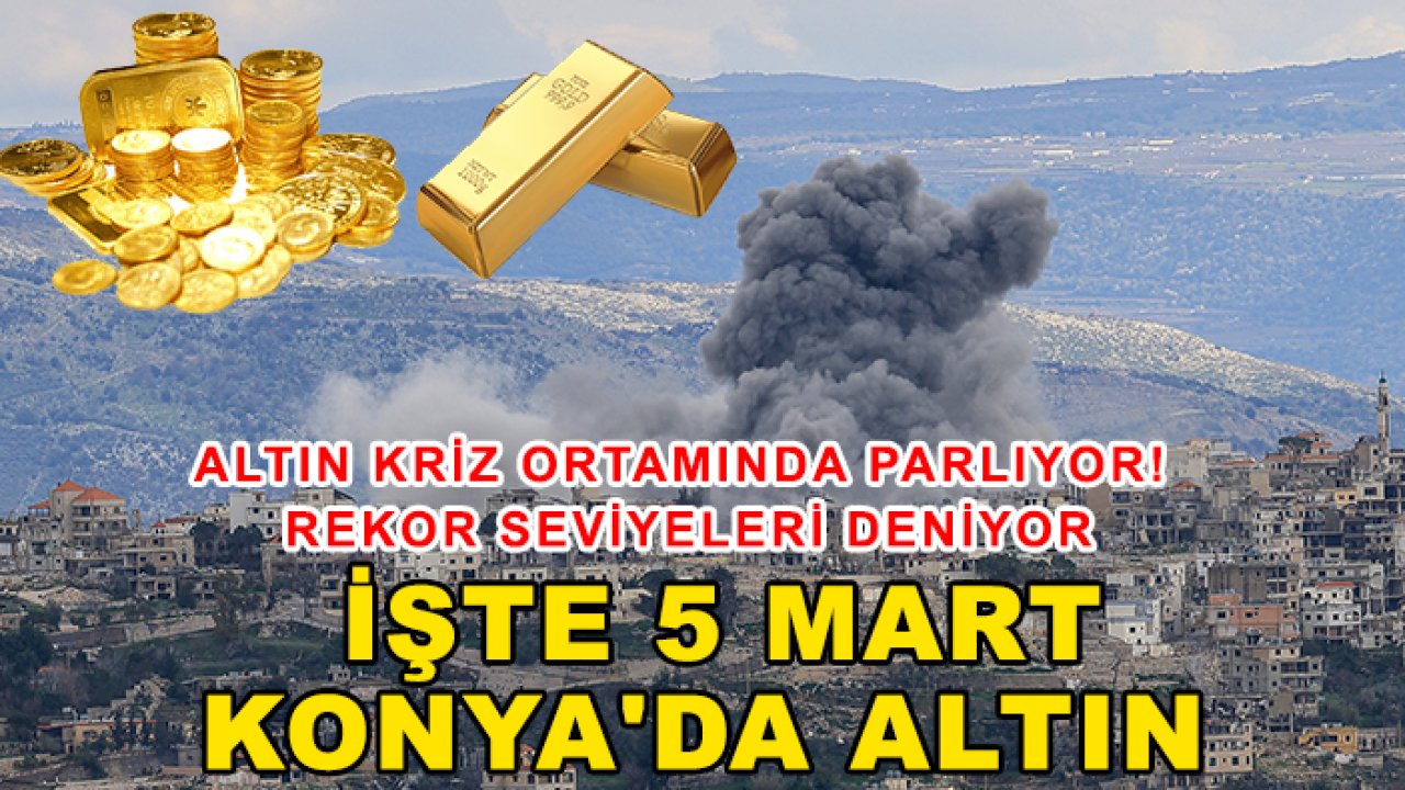Altın kriz ortamında parlıyor! Rekor seviyeleri deniyor: İşte 5 Mart Konya'da altın