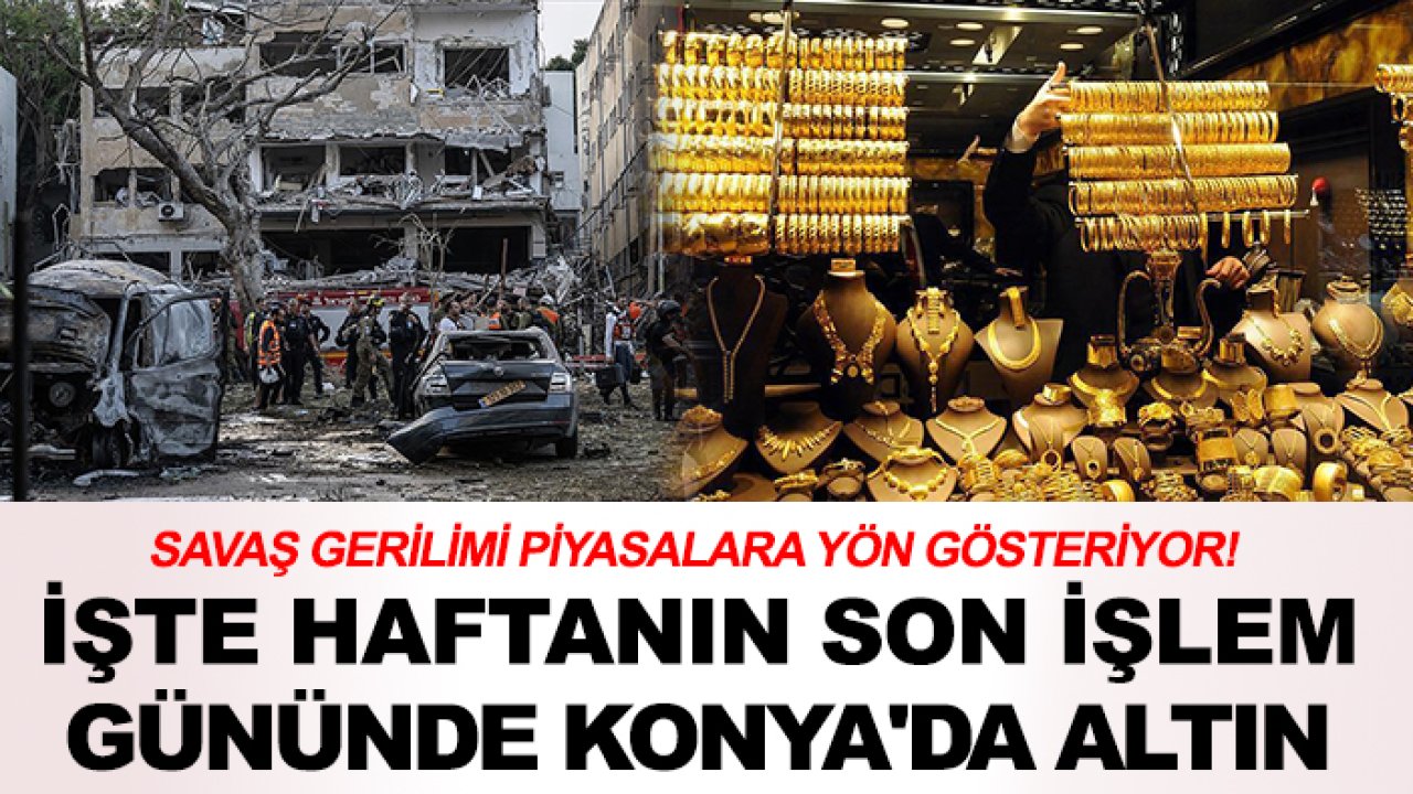 Savaş gerilimi piyasalara yön gösteriyor! İşte haftanın son işlem gününde Konya'da altın