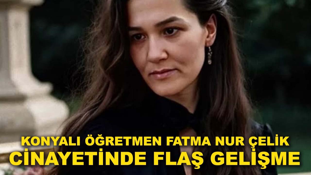 Konyalı öğretmen Fatma Nur Çelik cinayetinde flaş gelişme