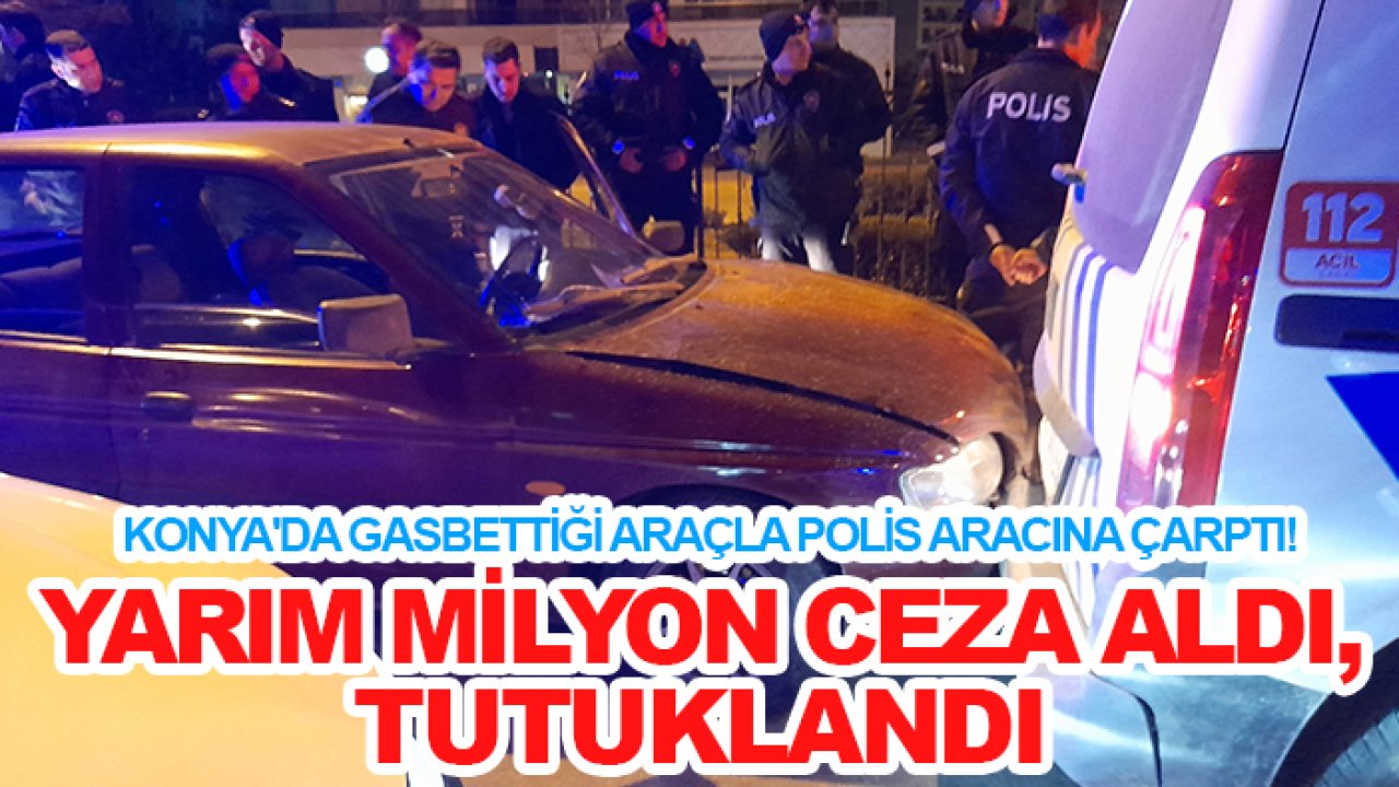 Konya'da gasbettiği araçla polis aracına çarptı! Yarım milyon ceza aldı, tutuklandı