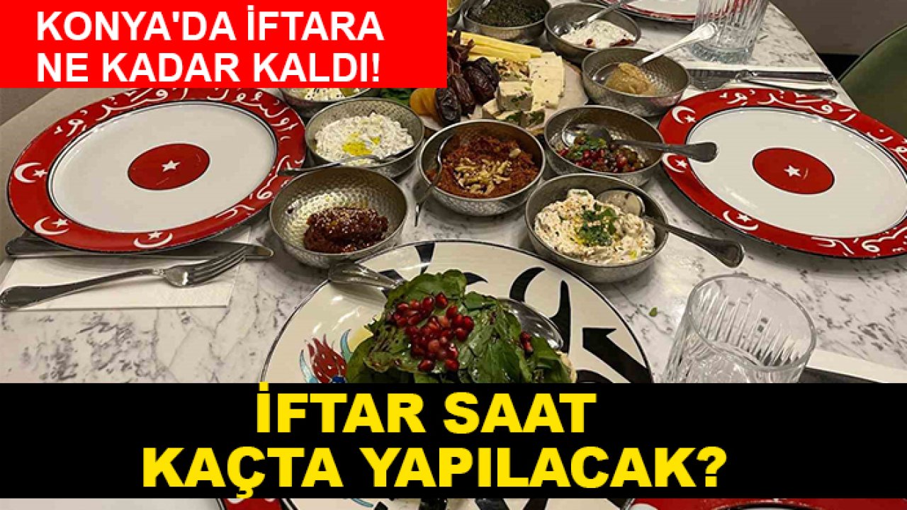 Konya'da iftara ne kadar kaldı! İftar saat kaçta yapılacak?