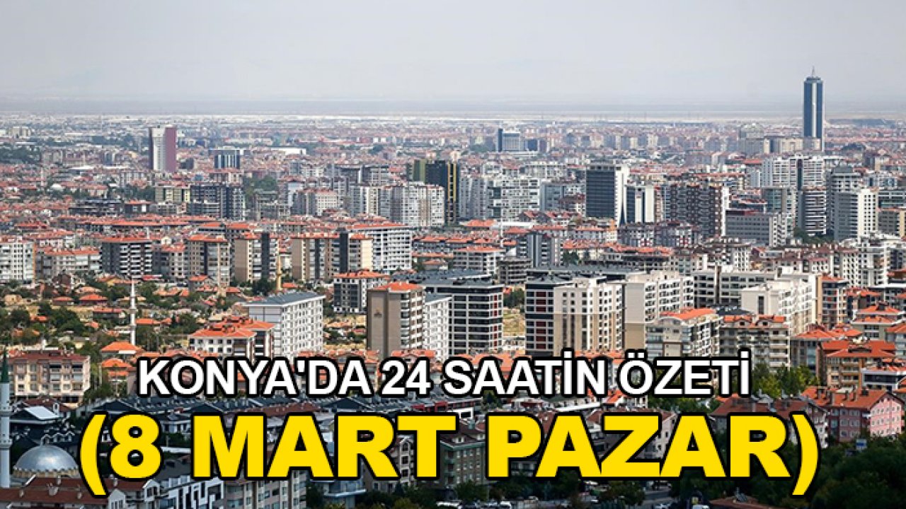 Konya'da 24 saatin özeti (8 Mart Pazar)