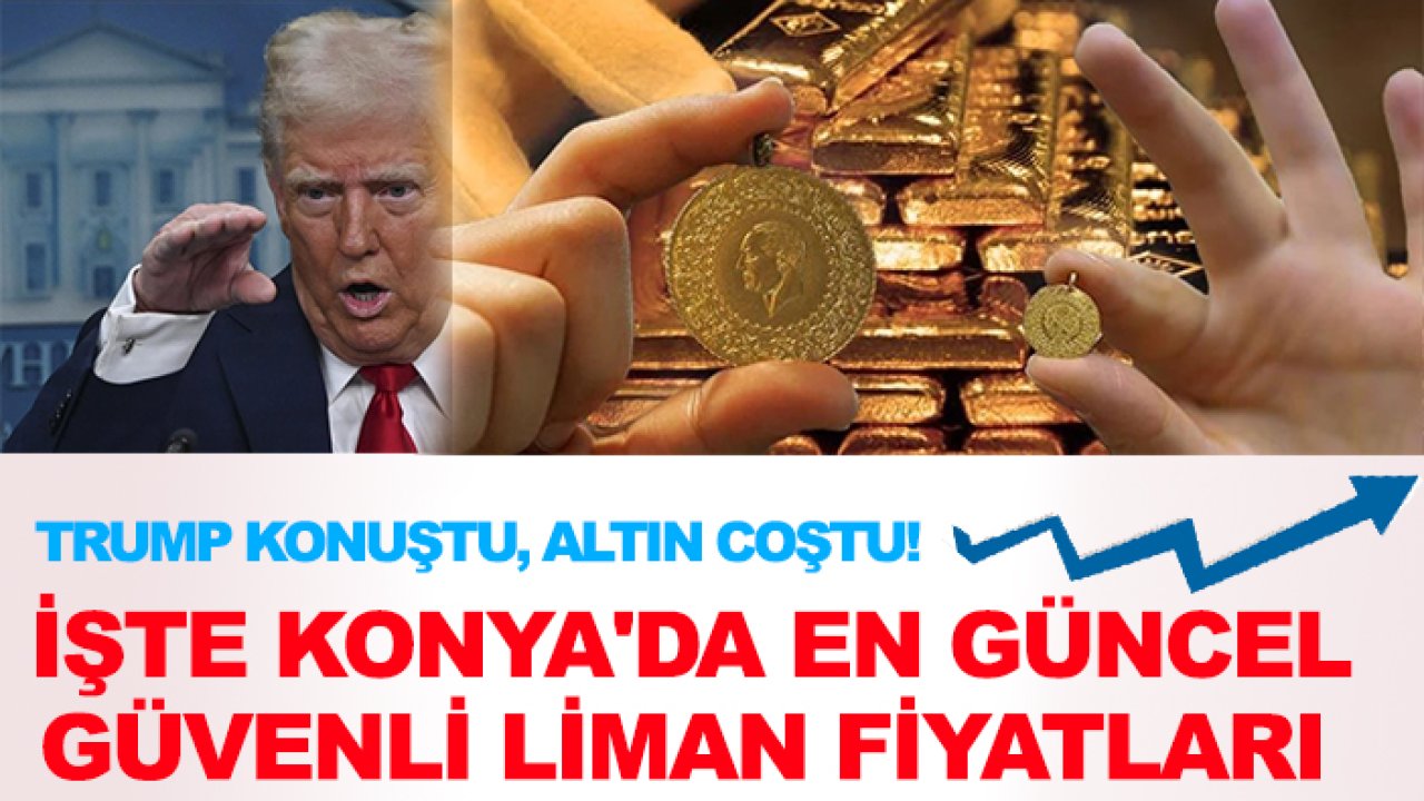 Trump konuştu, altın coştu! İşte Konya'da en güncel güvenli liman fiyatları