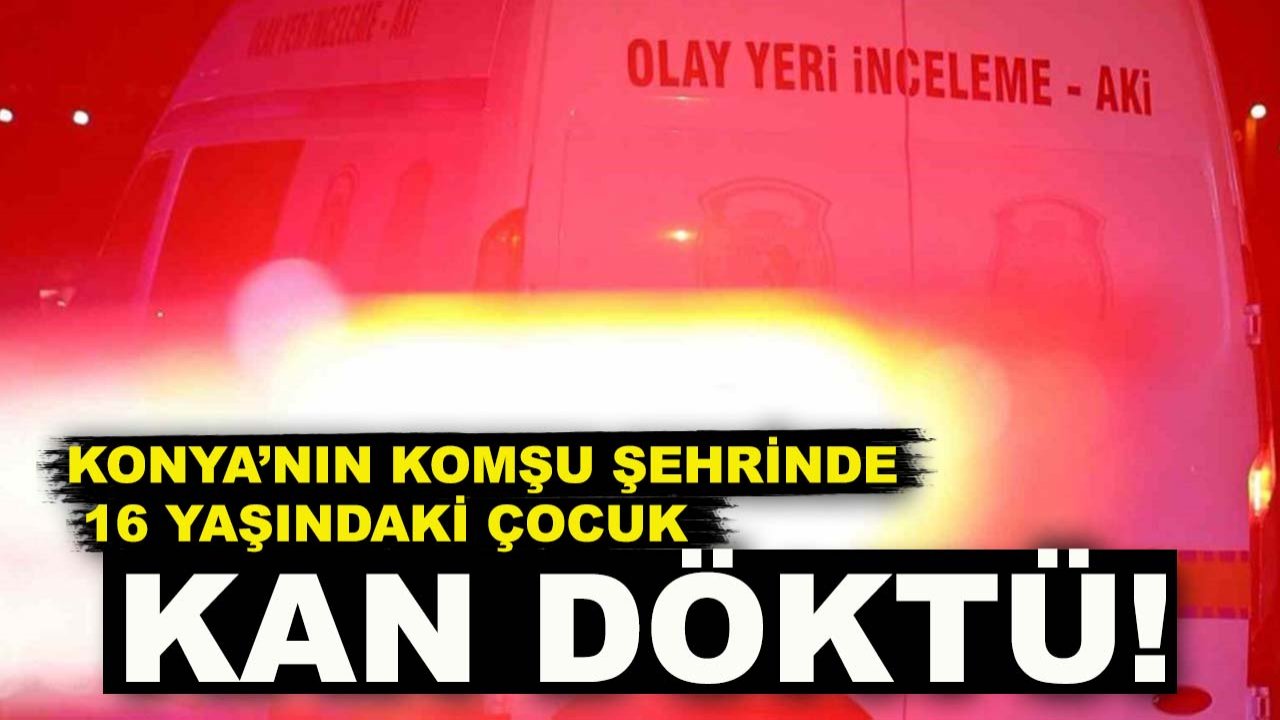 Konya’nın komşu şehrinde 16 yaşındaki çocuk kan döktü! Sebebi şoke etti