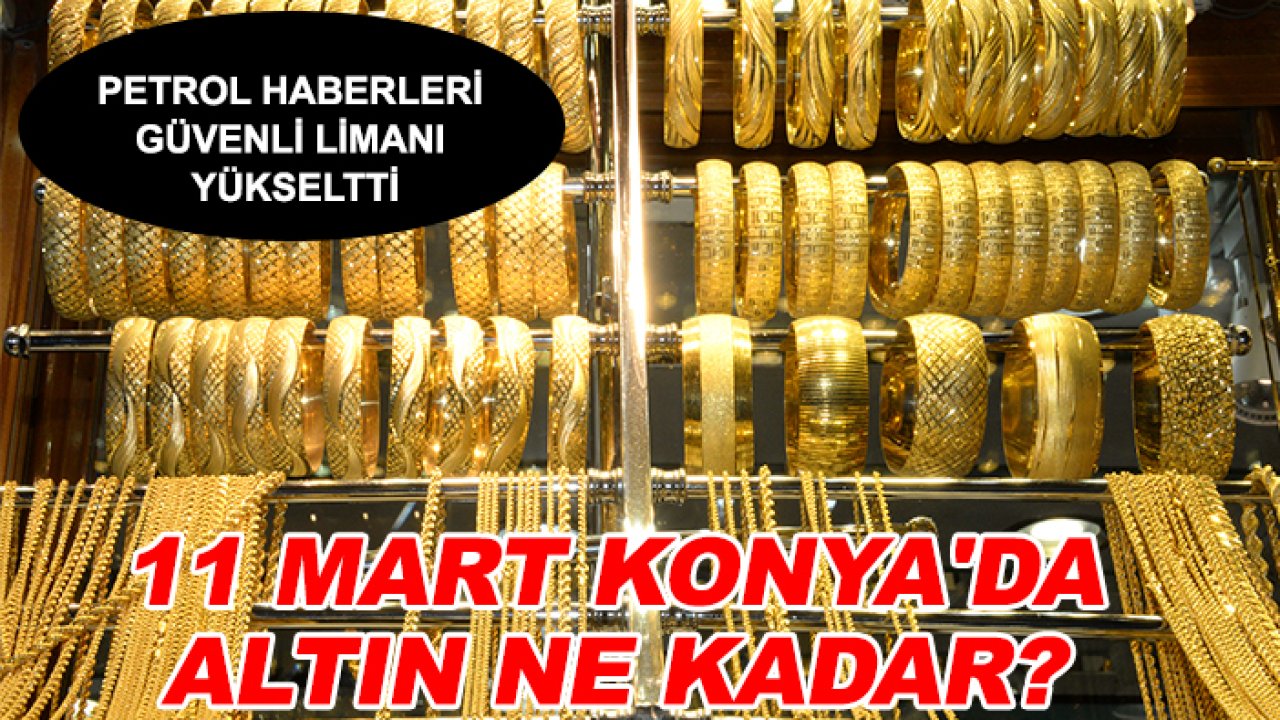 Petrol haberleri güvenli limanı yükseltti: 11 Mart Konya'da altın ne kadar?