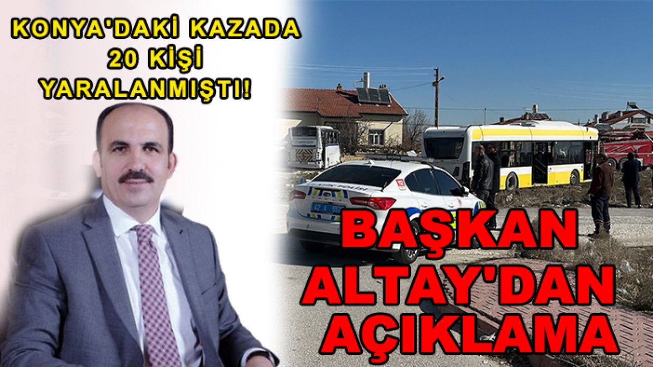 Konya'daki kazada 20 kişi yaralanmıştı! Başkan Altay'dan açıklama