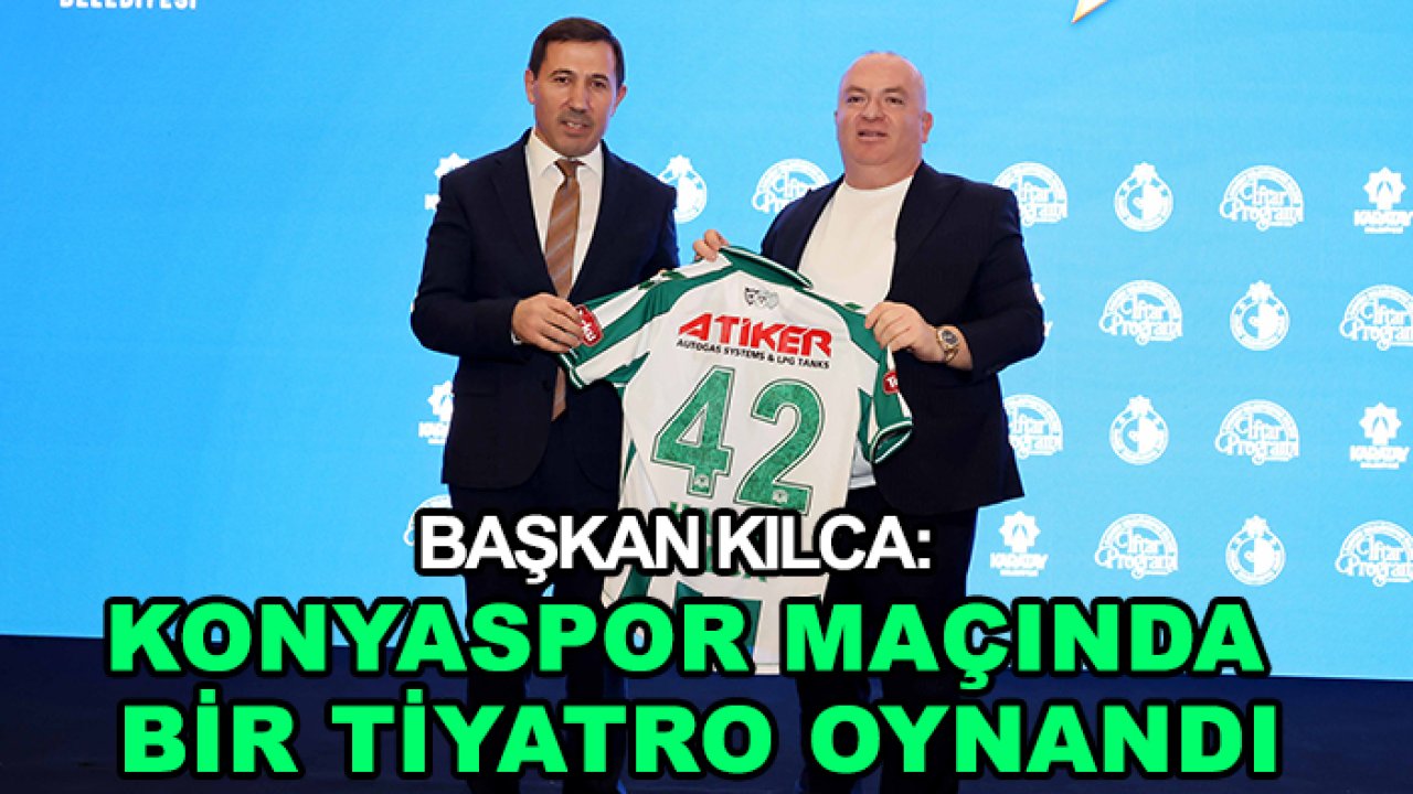 Başkan Kılca: Konyaspor maçında bir tiyatro oynandı