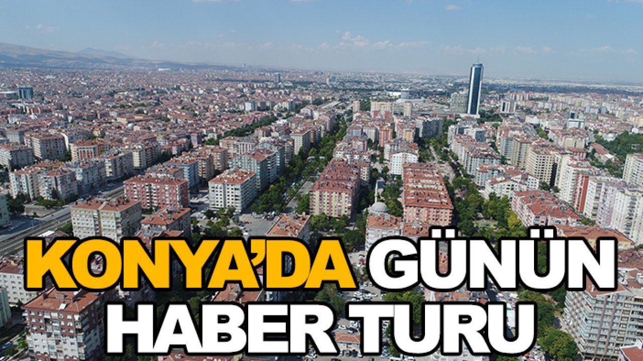 Konya’da günün haber turu