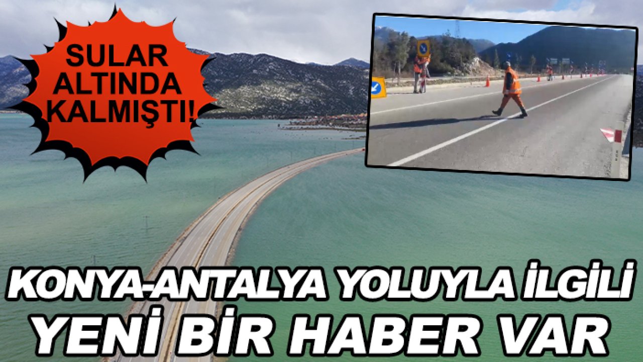 Sular altında kalmıştı! Konya-Antalya yoluyla ilgili yeni bir haber var
