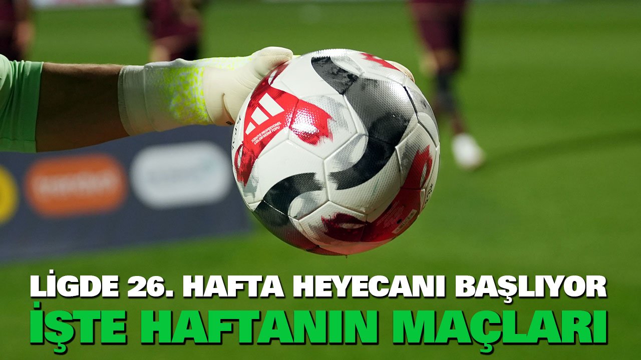 Lig'de 26. hafta heyecanı: İşte haftanın maçları