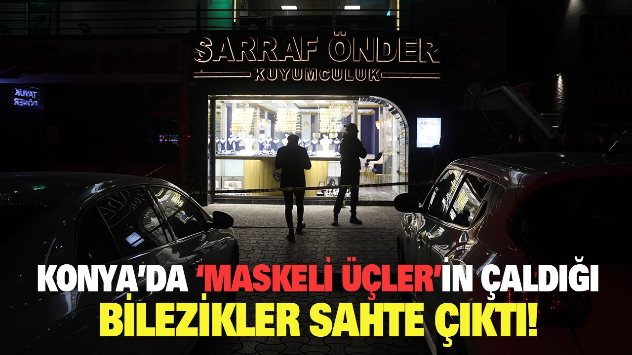 Konya’da ‘maskeli üçler’in çaldığı bilezikler sahte çıktı