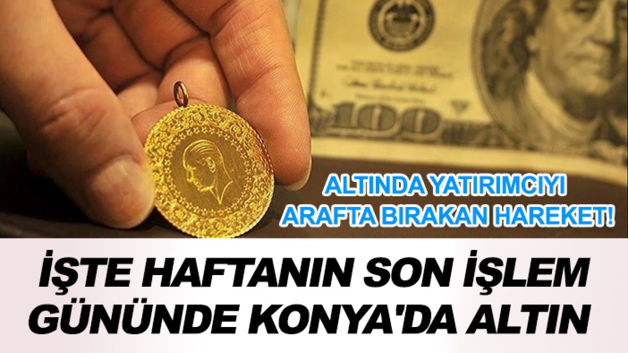 Altında yatırımcıyı arafta bırakan hareket! İşte haftanın son işlem gününde Konya'da altın