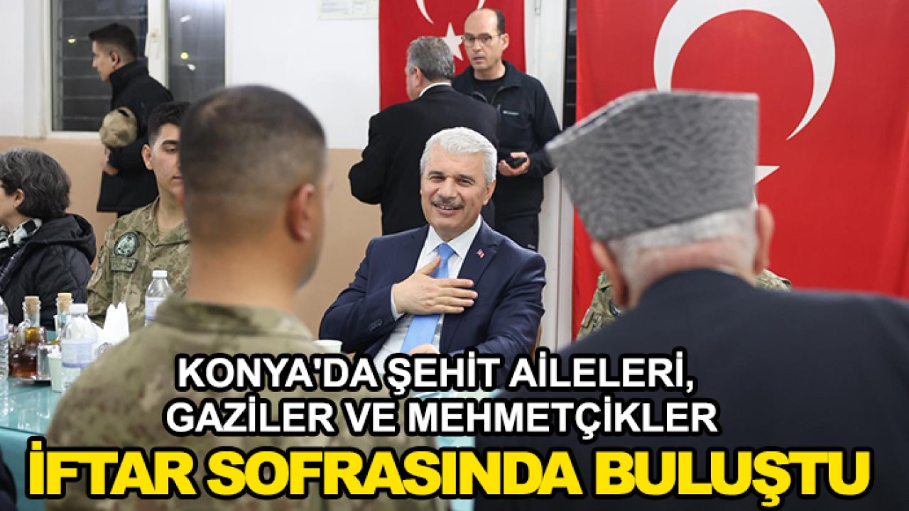 Konya'da şehit aileleri, gaziler ve Mehmetçikler iftar sofrasında buluştu