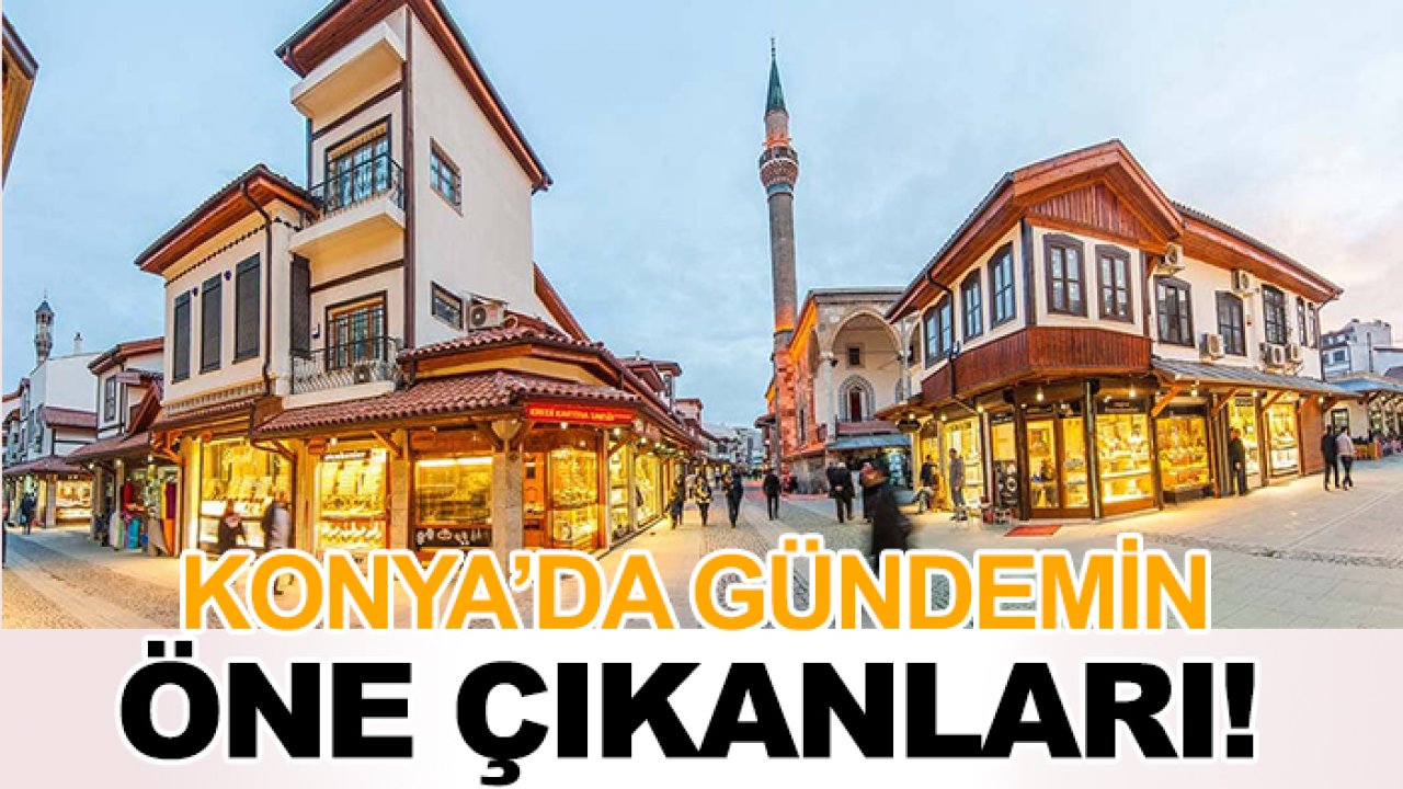 Konya’da gündemin öne çıkanları!