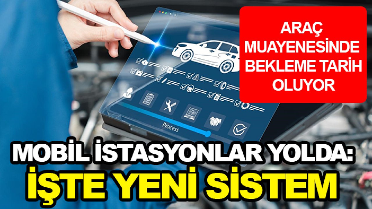 Araç muayenesinde bekleme tarih oluyor! Mobil istasyonlar yolda: İşte yeni sistem