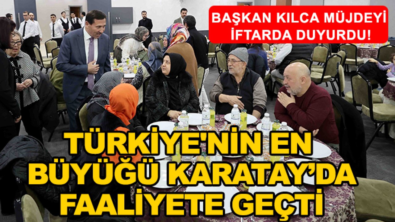 Başkan Kılca müjdeyi iftarda duyurdu! Türkiye'nin en büyüğü Karatay'da faaliyete geçti