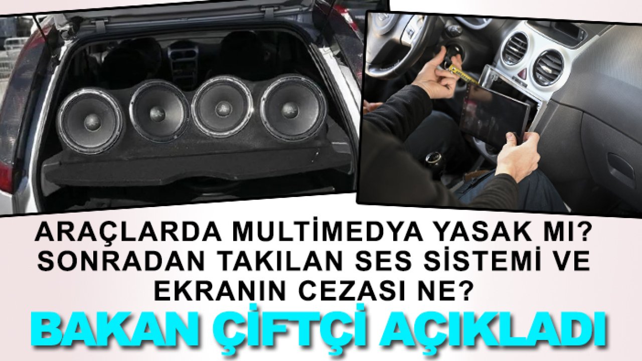 Araçlarda multimedya yasak mı? Sonradan takılan ses sistemi ve ekranın cezası ne? Bakan Çiftçi açıkladı