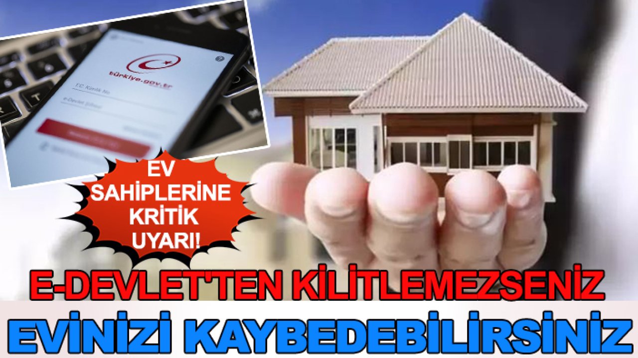 Ev sahiplerine kritik uyarı! e-Devlet'ten kilitlemezseniz evinizi kaybedebilirsiniz