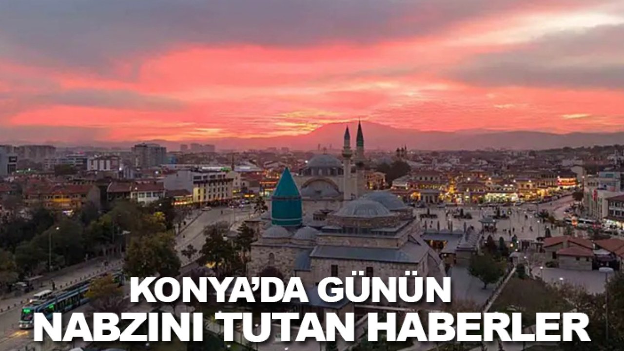 Konya’da günün nabzını tutan haberler
