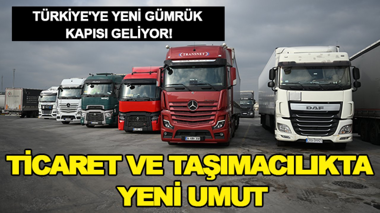 Türkiye'ye yeni gümrük kapısı geliyor! Ticaret ve taşımacılıkta yeni umut