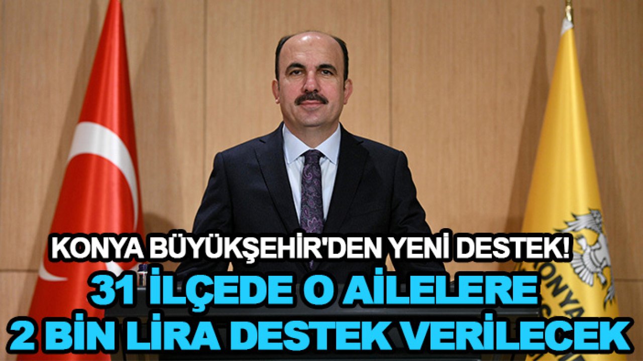 Konya Büyükşehir'den yeni destek! 31 ilçede o ailelere 2 bin lira destek verilecek