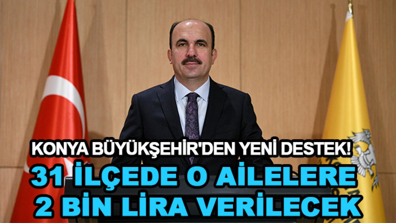 Konya Büyükşehir'den yeni destek! 31 ilçede o ailelere 2 bin lira verilecek