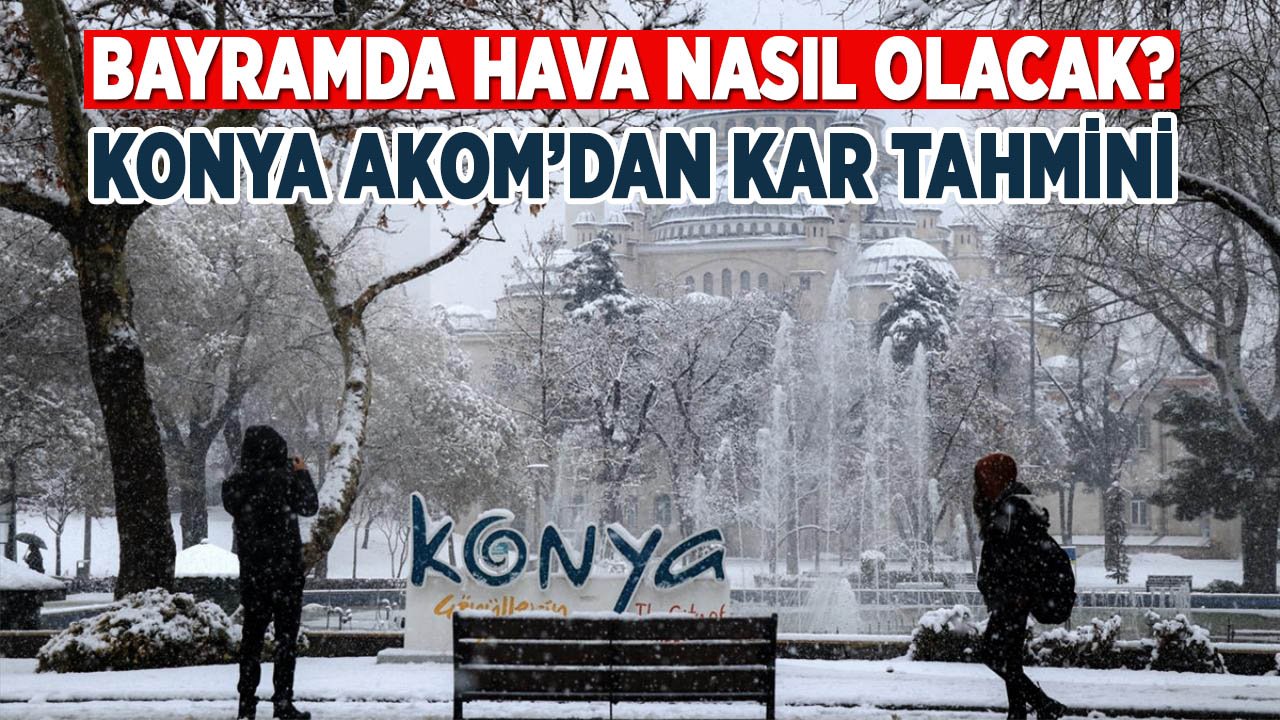 Bayramda hava nasıl olacak? Konya AKOM’dan kar tahmini geldi