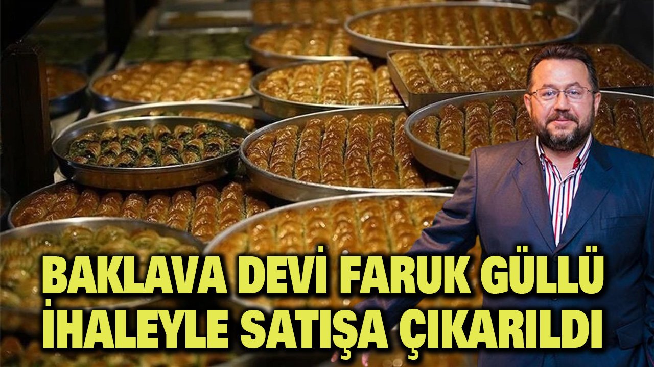 Baklava devi Faruk Güllü, ihaleyle satışa çıkarıldı