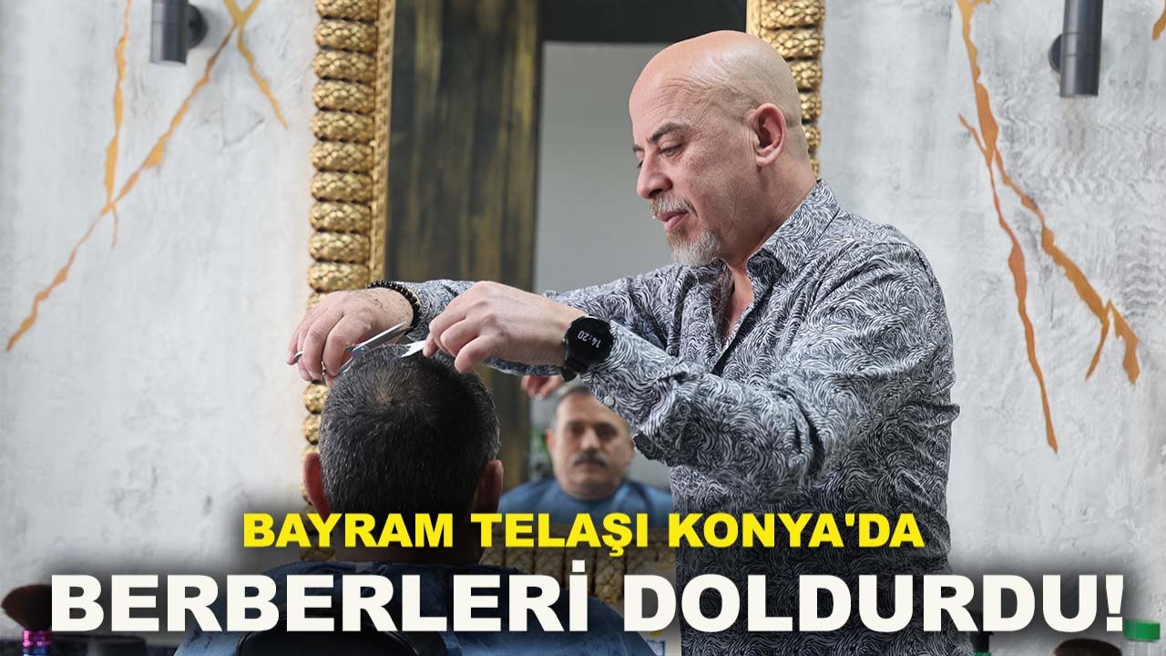 Bayram telaşı Konya'da berberleri doldurdu!