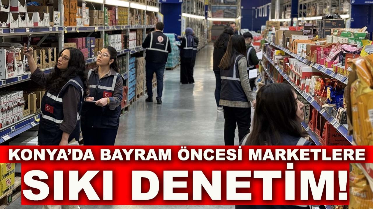 Konya’da bayram öncesi marketlere sıkı denetim!