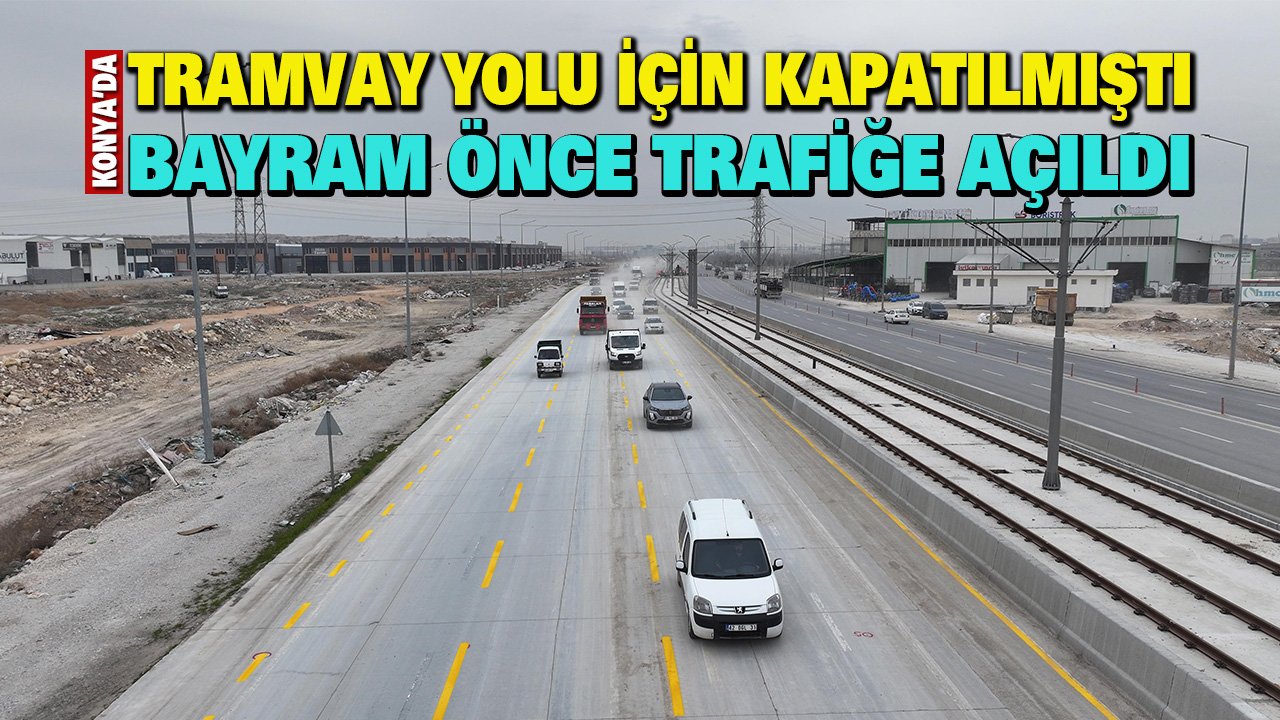 Konya'daki tramvay için kapatılan yol, bayram öncesi yeniden açıldı