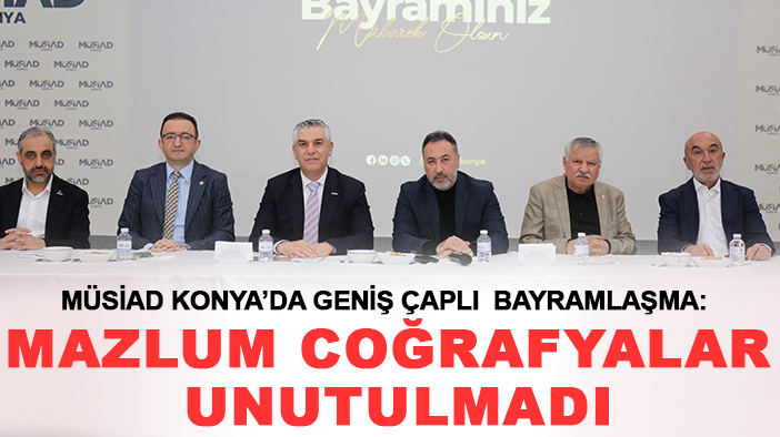 MÜSİAD Konya’da geniş çaplı bayramlaşma: Mazlum coğrafyalar unutulmadı