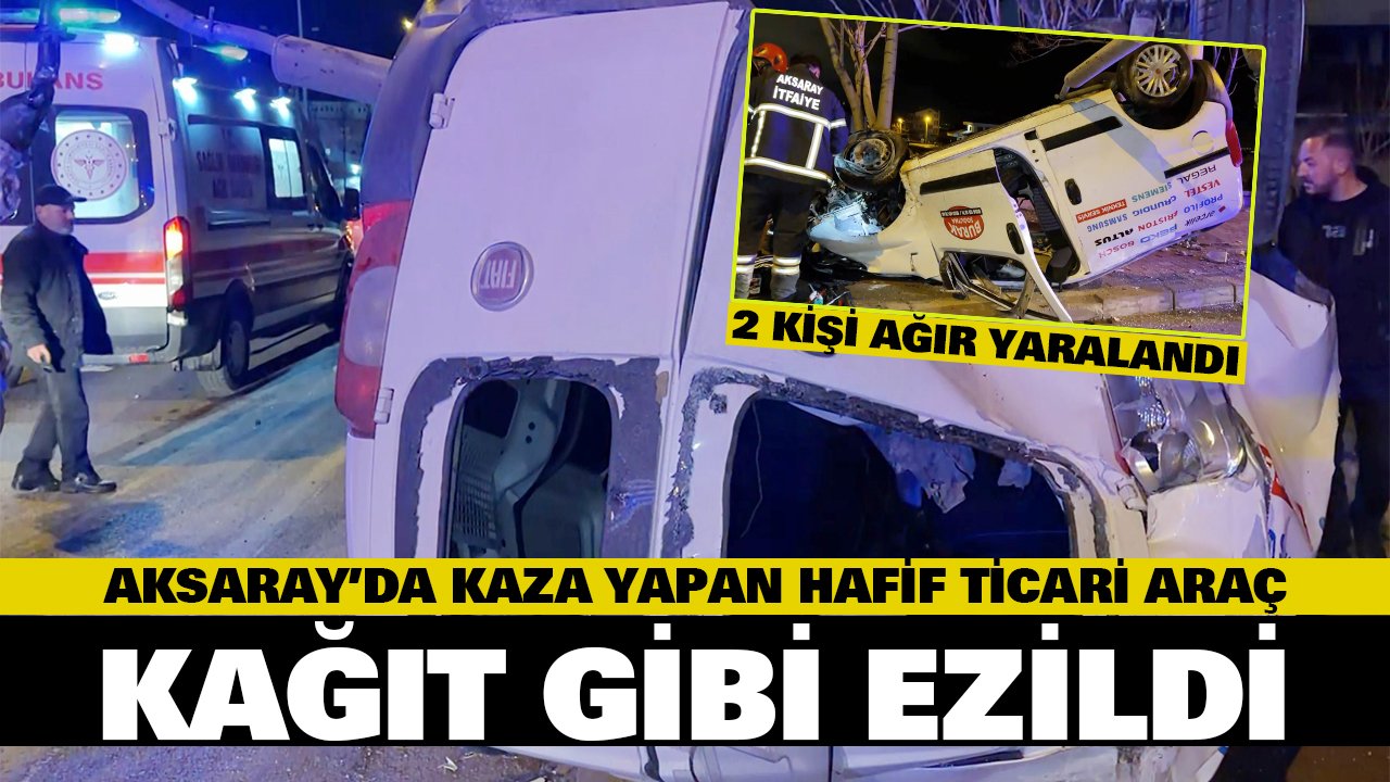 Aksaray’da kaza yapan hafif ticari araç kağıt gibi ezildi