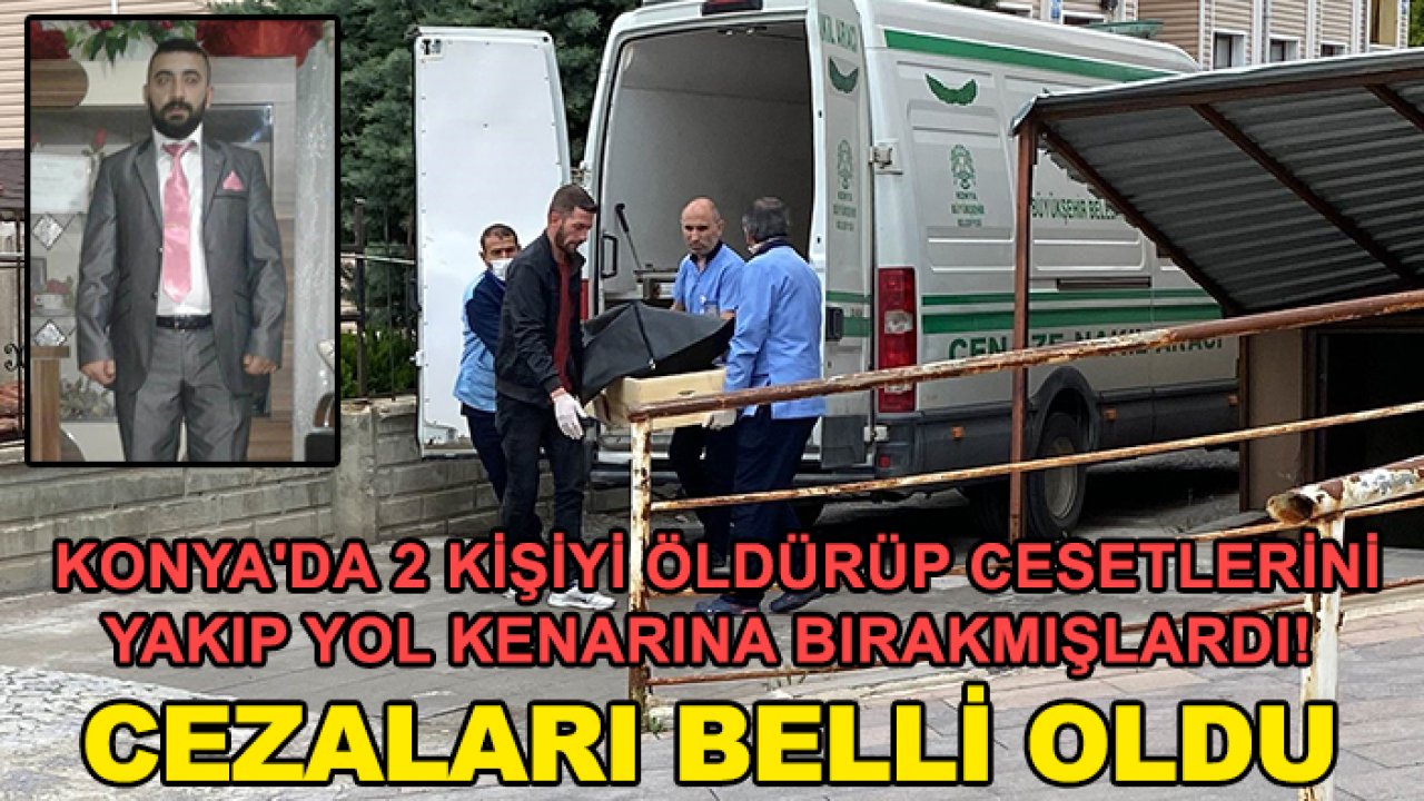Konya'da 2 kişiyi öldürüp cesetlerini yakıp yol kenarına bırakmışlardı! Cezaları belli oldu