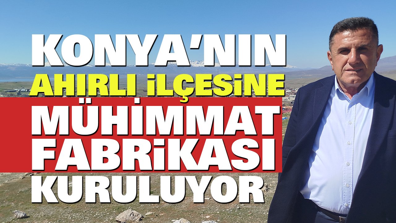 Konya’nın Ahırlı ilçesine mühimmat fabrikası geliyor