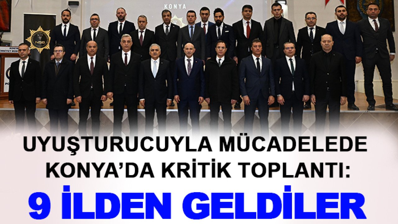 Uyuşturucuyla mücadelede Konya’da kritik toplantı: 9 ilden geldiler