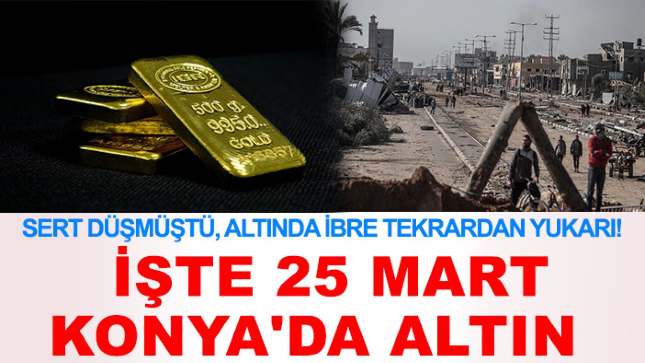 Sert düşmüştü, altında ibre tekrardan yukarı! İşte 25 Mart Konya'da altın
