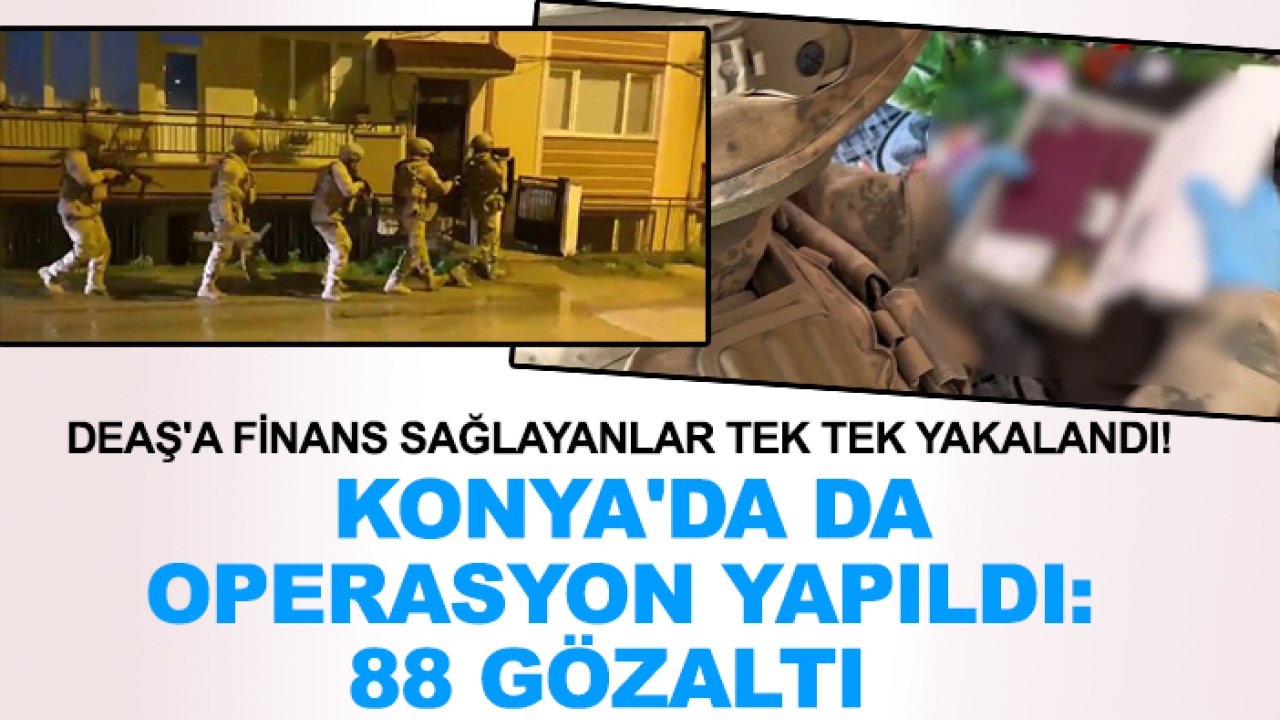 DEAŞ'a finans sağlayanlar tek tek yakalandı! Konya'da da operasyon yapıldı: 88 gözaltı