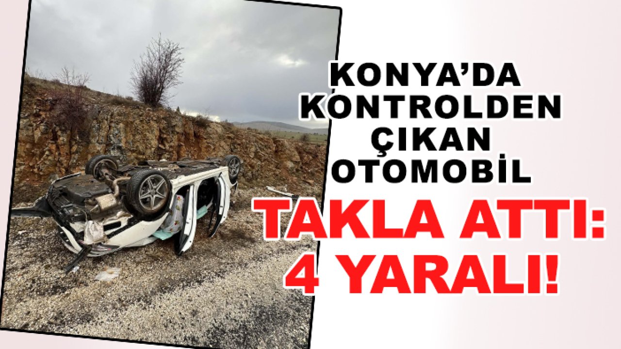 Konya’da kontrolden çıkan otomobil takla attı: 4 yaralı!