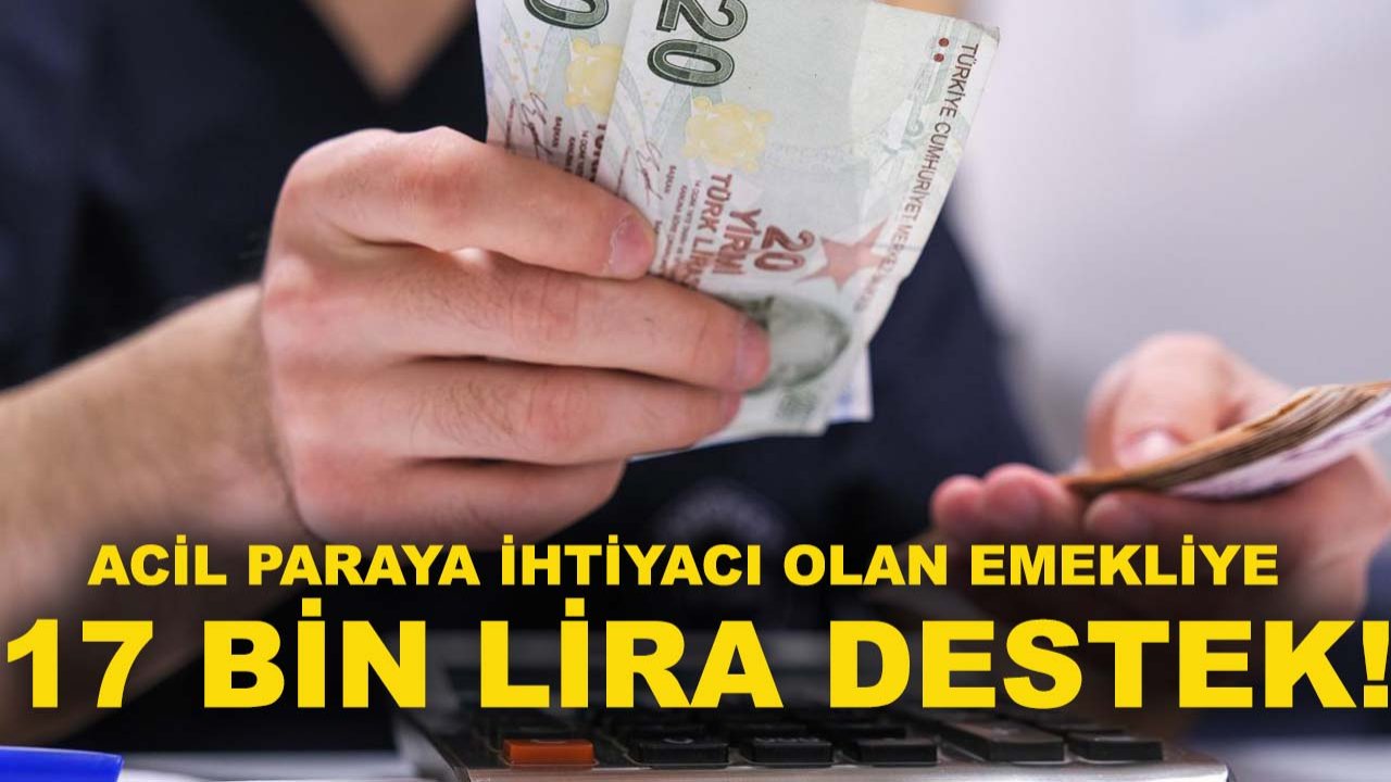Acil paraya ihtiyacı olan emekliye 17 bin lira destek!