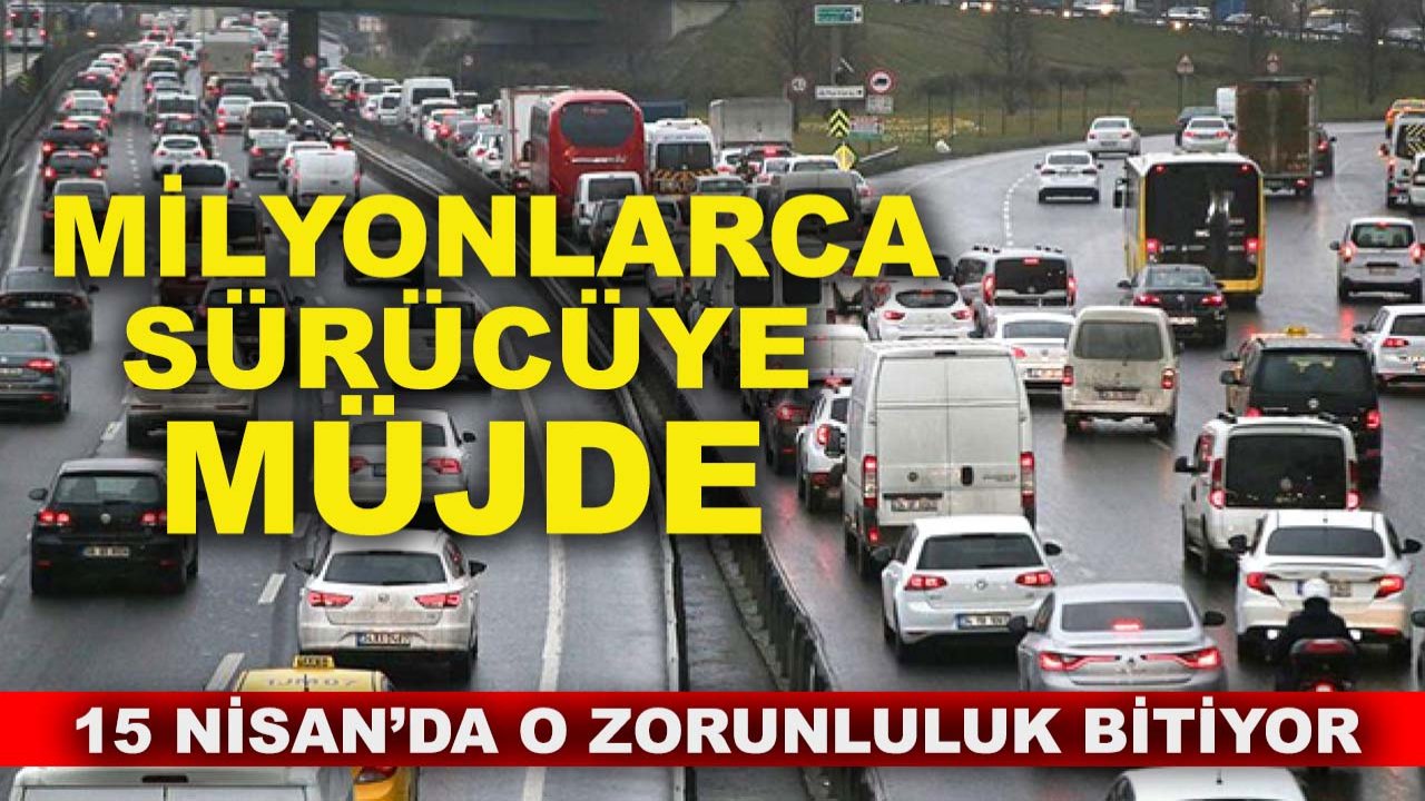 Milyonlarca sürücüye müjde: 15 Nisan’da o zorunluluk bitiyor