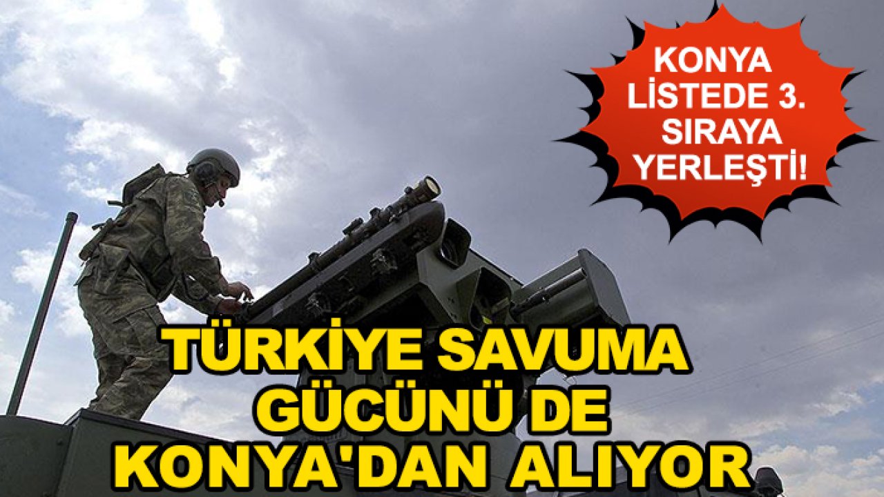 Konya listede 3. sıraya yerleşti! Türkiye savuma gücünü de Konya'dan alıyor